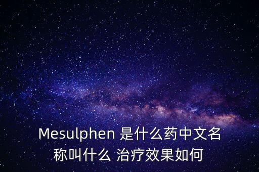 Mesulphen 是什么藥中文名稱叫什么 治療效果如何