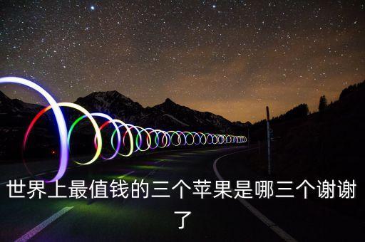 世界上最值錢的三個蘋果是哪三個謝謝了