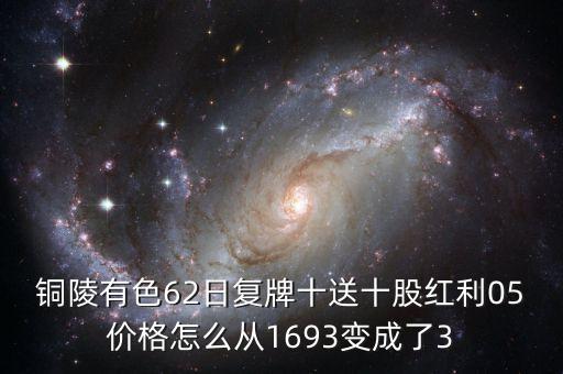 銅陵有色62日復牌十送十股紅利05價格怎么從1693變成了3