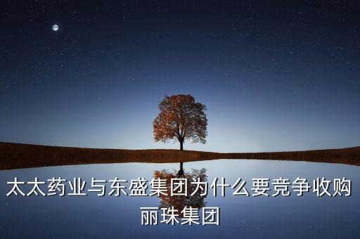 太太藥業(yè)與東盛集團為什么要競爭收購麗珠集團