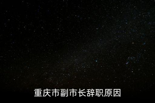 重慶市副市長(zhǎng)辭職原因