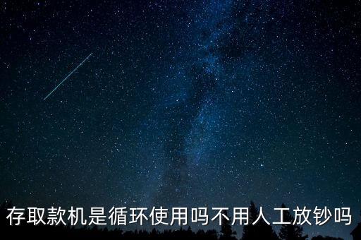 為什么銀行不用人工而用atm機(jī)器，存取款機(jī)是循環(huán)使用嗎不用人工放鈔嗎