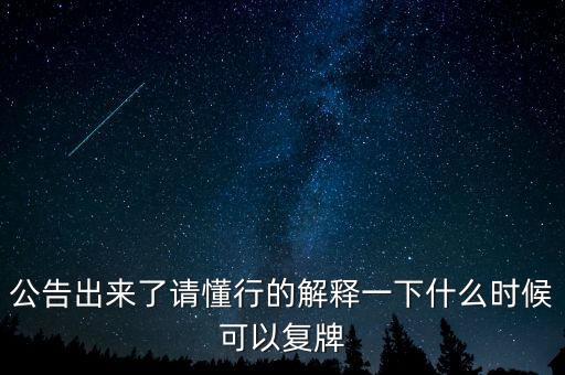 公告出來(lái)了請(qǐng)懂行的解釋一下什么時(shí)候可以復(fù)牌