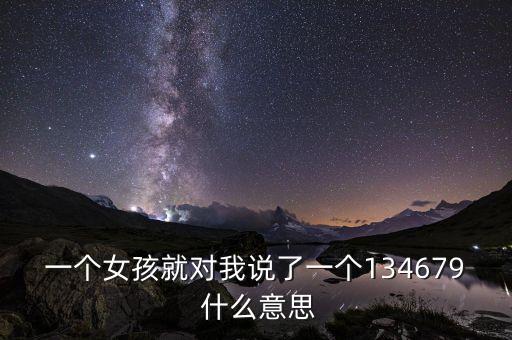 一個(gè)女孩就對(duì)我說了一個(gè)134679 什么意思