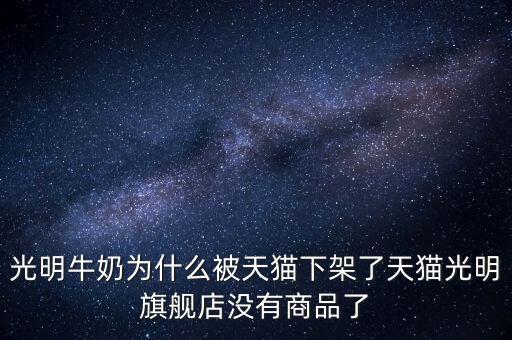 光明牛奶為什么被天貓下架了天貓光明旗艦店沒有商品了