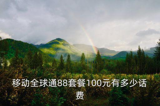 移動(dòng)全球通88套餐100元有多少話費(fèi)