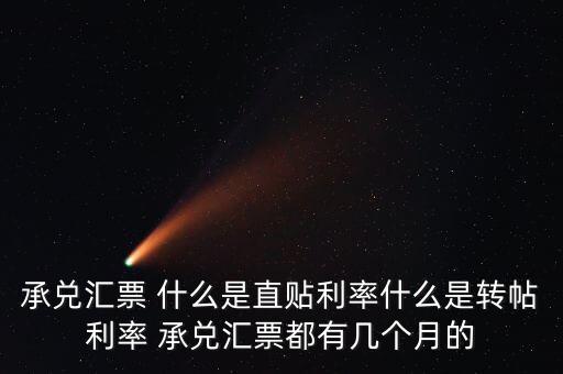 承兌匯票 什么是直貼利率什么是轉(zhuǎn)帖利率 承兌匯票都有幾個(gè)月的
