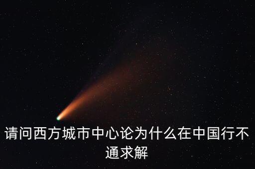 請(qǐng)問西方城市中心論為什么在中國(guó)行不通求解