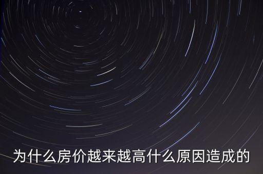 為什么房?jī)r(jià)越來(lái)越高什么原因造成的