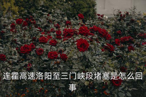 連霍高速洛陽至三門峽段堵塞是怎么回事