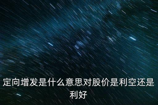 定向增發(fā)是什么意思對股價(jià)是利空還是利好