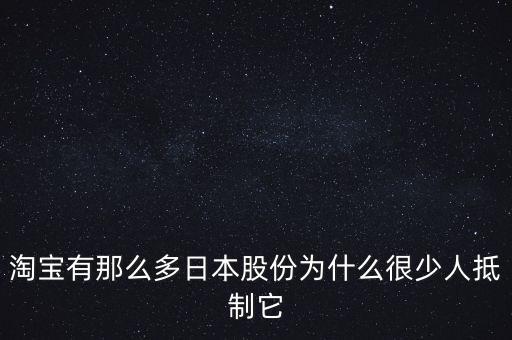 國家為什么不打擊淘寶，淘寶有那么多日本股份為什么很少人抵制它