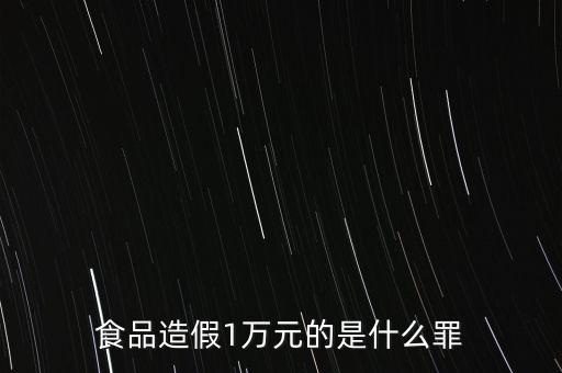 食品造假1萬(wàn)元的是什么罪