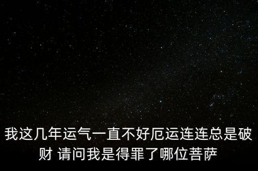 厄運(yùn)連連什么意思，我這幾年運(yùn)氣一直不好厄運(yùn)連連總是破財(cái) 請(qǐng)問我是得罪了哪位菩薩