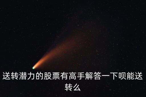 送轉潛力的股票有高手解答一下唄能送轉么