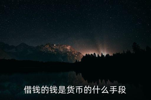 借錢的錢是貨幣的什么手段