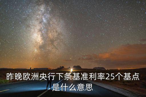 昨晚歐洲央行下條基準利率25個基點是什么意思