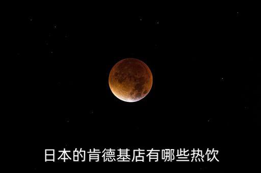 日本麥當(dāng)勞有什么，日本的肯德基店有哪些熱飲