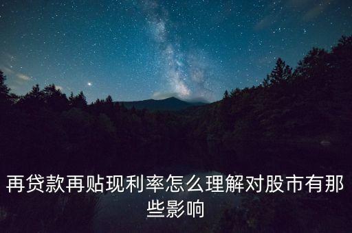 提高再貼現(xiàn)率對股票有什么影響，再貸款再貼現(xiàn)利率怎么理解對股市有那些影響