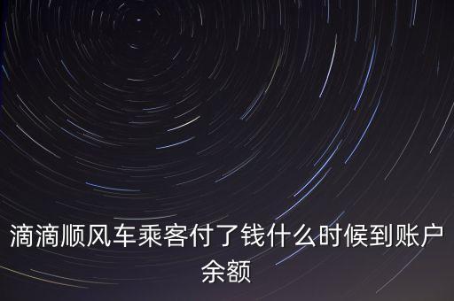 滴滴順風(fēng)車用的什么賬戶，滴滴順風(fēng)車乘客付了錢什么時候到賬戶余額