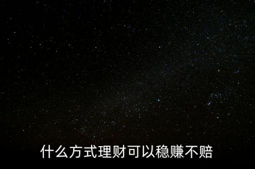 什么方式理財(cái)可以穩(wěn)賺不賠