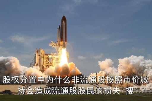 股權(quán)分置中為什么非流通股按照市價(jià)減持會(huì)造成流通股股民的損失  搜