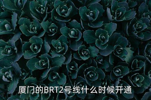 吐庫二線什么時候開通，廈門的BRT2號線什么時候開通