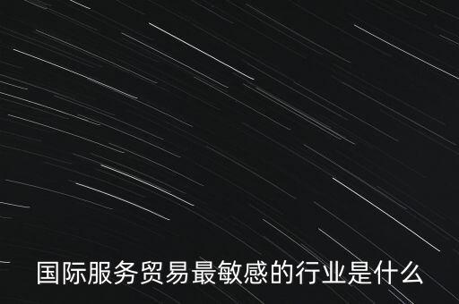 國際服務(wù)貿(mào)易最敏感的行業(yè)是什么