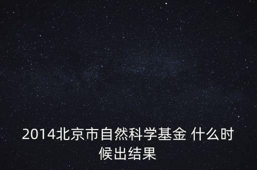2014北京市自然科學(xué)基金 什么時(shí)候出結(jié)果
