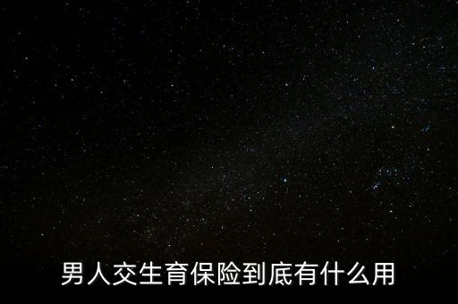 男職工買生育險(xiǎn)有什么用，男人交生育保險(xiǎn)到底有什么用