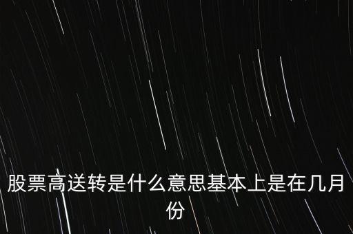 股票高送轉是什么意思基本上是在幾月份