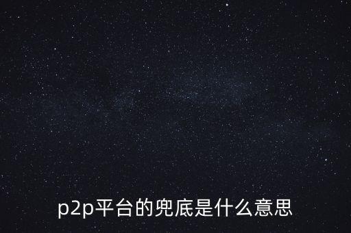 兜底解決是什么意思，p2p平臺的兜底是什么意思