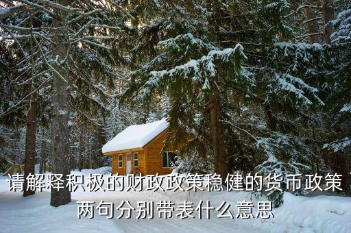 請(qǐng)解釋積極的財(cái)政政策穩(wěn)健的貨幣政策兩句分別帶表什么意思