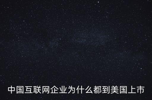 中國(guó)互聯(lián)網(wǎng)企業(yè)為什么都到美國(guó)上市