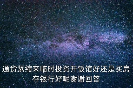 通縮適合什么投資，通貨緊縮來(lái)臨時(shí)投資開(kāi)飯館好還是買(mǎi)房存銀行好呢謝謝回答