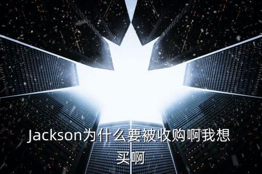 博彥為什么收購大展，Jackson為什么要被收購啊我想買啊