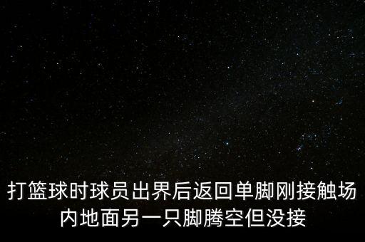 打籃球時(shí)球員出界后返回單腳剛接觸場(chǎng)內(nèi)地面另一只腳騰空但沒(méi)接
