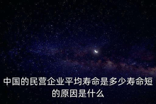 中國(guó)的民營(yíng)企業(yè)平均壽命是多少壽命短的原因是什么