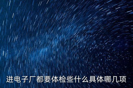 智光電氣要什么樣體檢，進(jìn)電子廠都要體檢些什么具體哪幾項(xiàng)