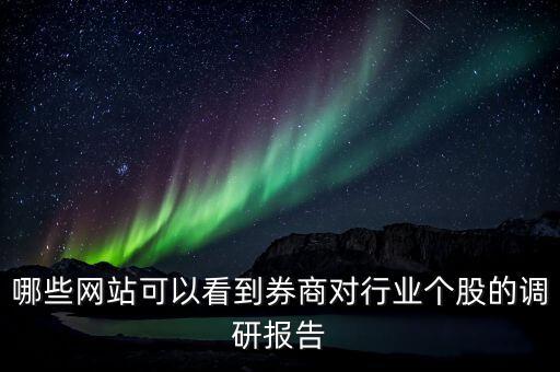 什么網(wǎng)站能看到機構調(diào)研的股票，哪些網(wǎng)站可以看到券商對行業(yè)個股的調(diào)研報告