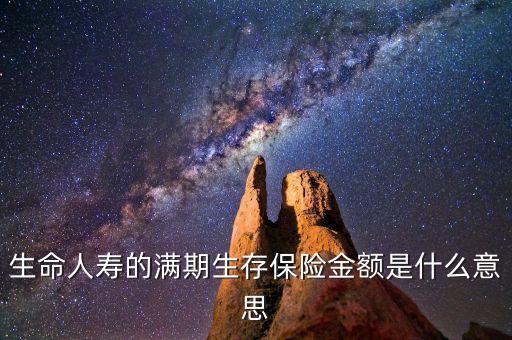 生命人壽的滿期生存保險(xiǎn)金額是什么意思