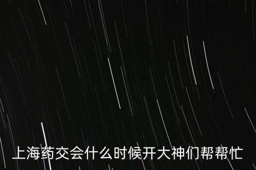 上海藥交會(huì)什么時(shí)候開大神們幫幫忙
