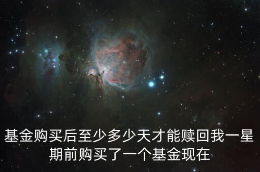 基金購(gòu)買后至少多少天才能贖回我一星期前購(gòu)買了一個(gè)基金現(xiàn)在