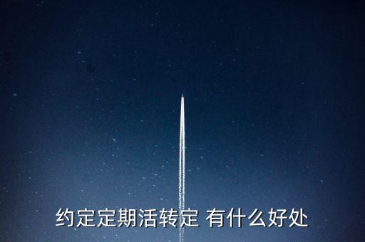 約定定期活轉(zhuǎn)定 有什么好處