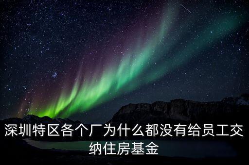 深圳特區(qū)各個廠為什么都沒有給員工交納住房基金