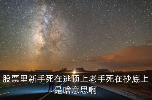 股票里新手死在逃頂上老手死在抄底上是啥意思啊