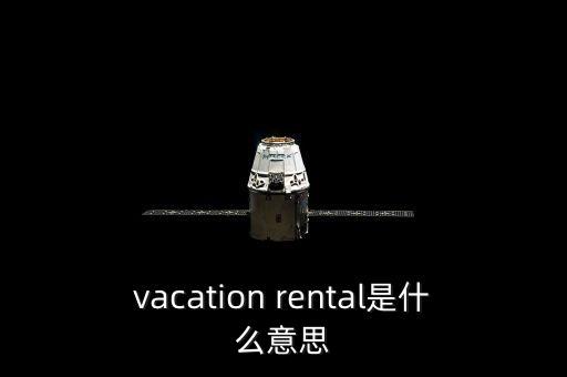度假租賃是什么，vacation rental是什么意思