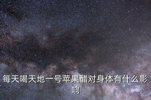 每天喝天地一號蘋果醋對身體有什么影響