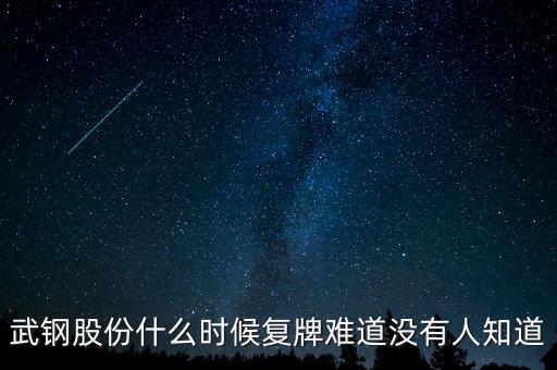 武鋼什么時(shí)候復(fù)牌，武鋼股份什么時(shí)候復(fù)牌難道沒(méi)有人知道