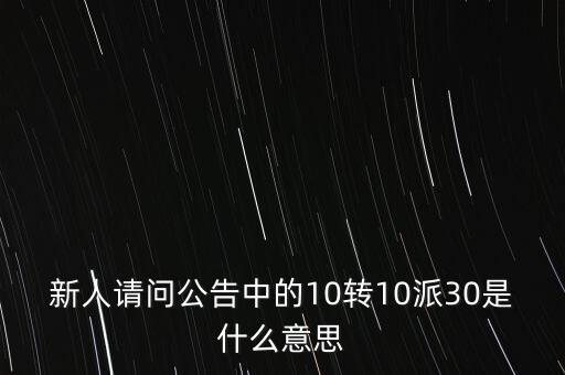 新人請(qǐng)問(wèn)公告中的10轉(zhuǎn)10派30是什么意思